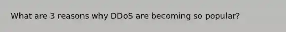 What are 3 reasons why DDoS are becoming so popular?