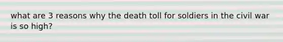 what are 3 reasons why the death toll for soldiers in the civil war is so high?