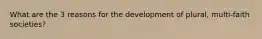 What are the 3 reasons for the development of plural, multi-faith societies?