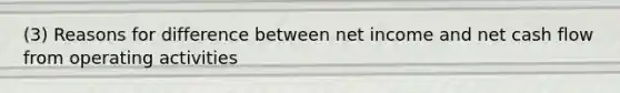 (3) Reasons for difference between net income and net cash flow from operating activities