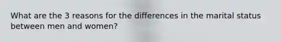 What are the 3 reasons for the differences in the marital status between men and women?