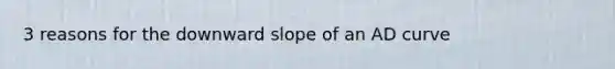 3 reasons for the downward slope of an AD curve