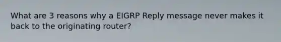 What are 3 reasons why a EIGRP Reply message never makes it back to the originating router?