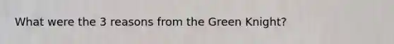 What were the 3 reasons from the Green Knight?