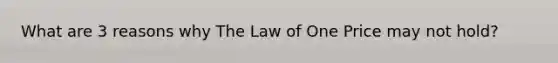 What are 3 reasons why The Law of One Price may not hold?