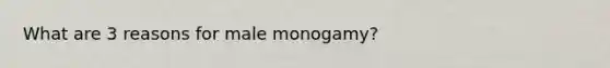 What are 3 reasons for male monogamy?