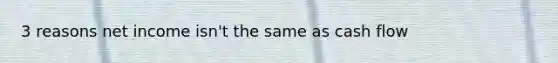 3 reasons net income isn't the same as cash flow