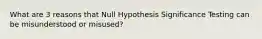 What are 3 reasons that Null Hypothesis Significance Testing can be misunderstood or misused?