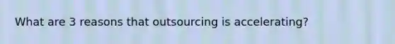 What are 3 reasons that outsourcing is accelerating?