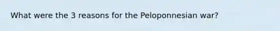 What were the 3 reasons for the Peloponnesian war?