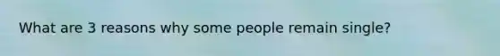 What are 3 reasons why some people remain single?