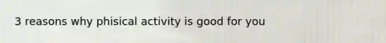 3 reasons why phisical activity is good for you