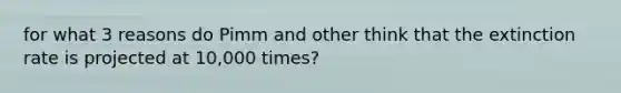 for what 3 reasons do Pimm and other think that the extinction rate is projected at 10,000 times?