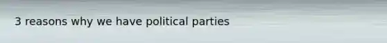 3 reasons why we have political parties