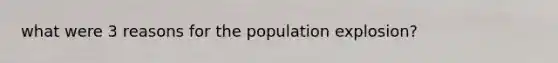 what were 3 reasons for the population explosion?