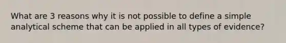 What are 3 reasons why it is not possible to define a simple analytical scheme that can be applied in all types of evidence?