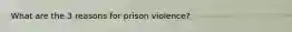 What are the 3 reasons for prison violence?