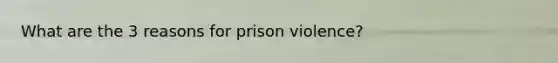 What are the 3 reasons for prison violence?