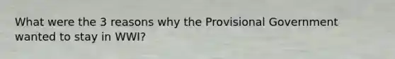 What were the 3 reasons why the Provisional Government wanted to stay in WWI?