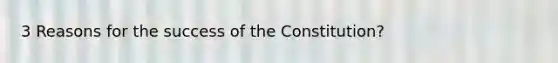 3 Reasons for the success of the Constitution?