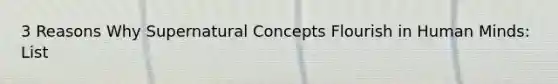 3 Reasons Why Supernatural Concepts Flourish in Human Minds: List