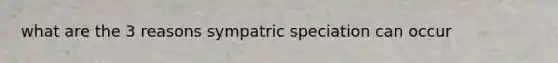 what are the 3 reasons sympatric speciation can occur