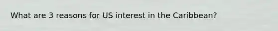 What are 3 reasons for US interest in the Caribbean?