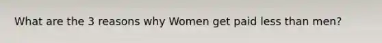 What are the 3 reasons why Women get paid less than men?