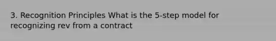 3. Recognition Principles What is the 5-step model for recognizing rev from a contract