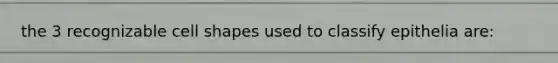 the 3 recognizable cell shapes used to classify epithelia are: