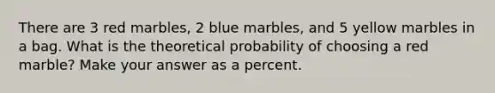 There are 3 red marbles, 2 blue marbles, and 5 yellow marbles in a bag. What is the theoretical probability of choosing a red marble? Make your answer as a percent.