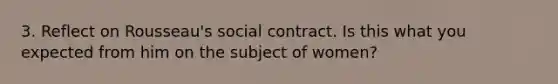 3. Reflect on Rousseau's social contract. Is this what you expected from him on the subject of women?