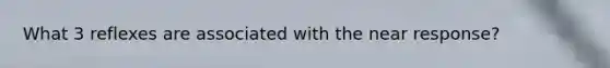 What 3 reflexes are associated with the near response?