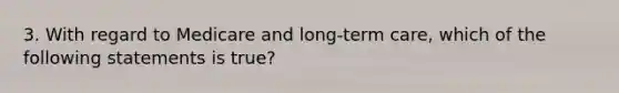 3. With regard to Medicare and long-term care, which of the following statements is true?