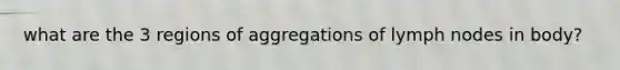 what are the 3 regions of aggregations of lymph nodes in body?