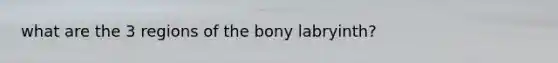 what are the 3 regions of the bony labryinth?