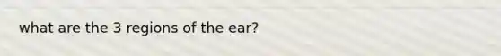 what are the 3 regions of the ear?