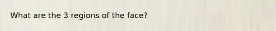 What are the 3 regions of the face?