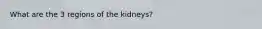 What are the 3 regions of the kidneys?