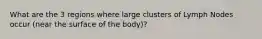 What are the 3 regions where large clusters of Lymph Nodes occur (near the surface of the body)?