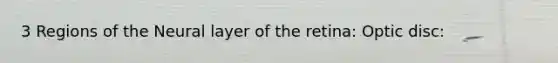 3 Regions of the Neural layer of the retina: Optic disc: