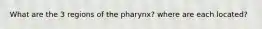 What are the 3 regions of the pharynx? where are each located?