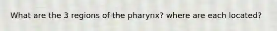 What are the 3 regions of the pharynx? where are each located?