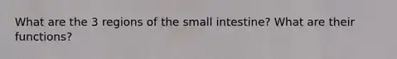 What are the 3 regions of the small intestine? What are their functions?