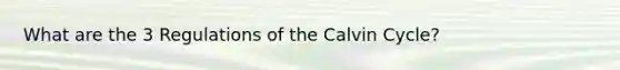 What are the 3 Regulations of the Calvin Cycle?