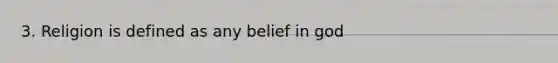 3. Religion is defined as any belief in god