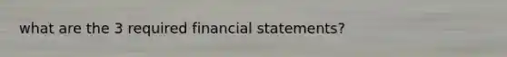 what are the 3 required financial statements?