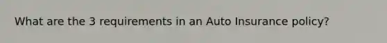 What are the 3 requirements in an Auto Insurance policy?