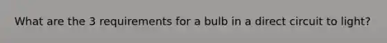 What are the 3 requirements for a bulb in a direct circuit to light?