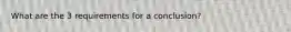 What are the 3 requirements for a conclusion?